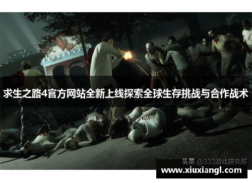 求生之路4官方网站全新上线探索全球生存挑战与合作战术
